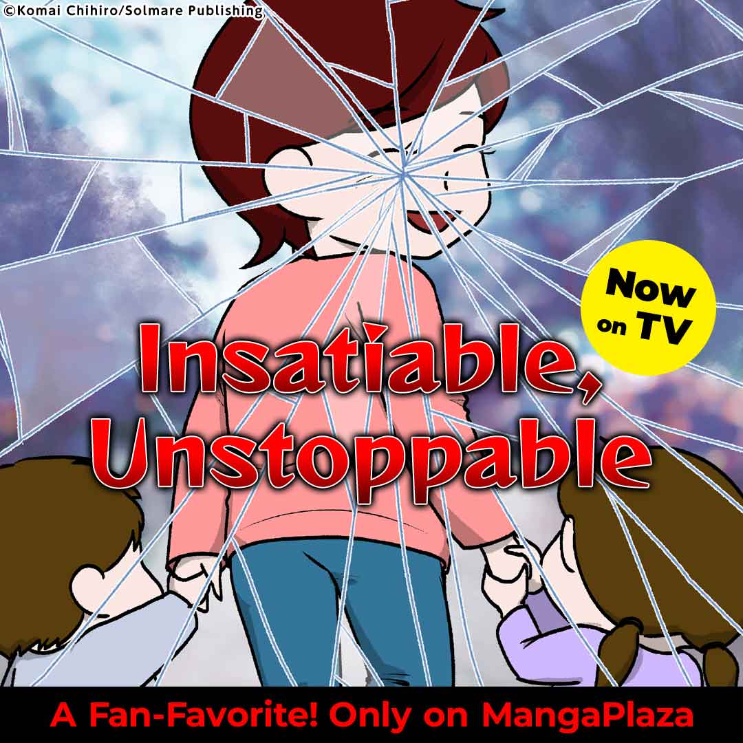 Insatiable, Unstoppable, Now on TV, A Fan-Favorite! Only on MangaPlaza