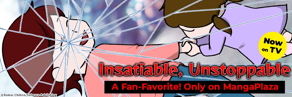 Insatiable, Unstoppable, Now on TV, A Fan-Favorite! Only on MangaPlaza
