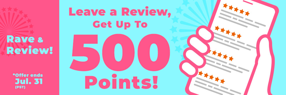 Rave & Review! Leave a Review, Get Up To 500 Points!