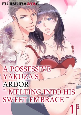 A Possessive Yakuza's Ardor ~Melting Into His Sweet Embrace~