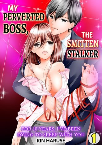 My Perverted Boss, the Smitten Stalker -For 10 Years, I've Been Dying to Sleep With You-