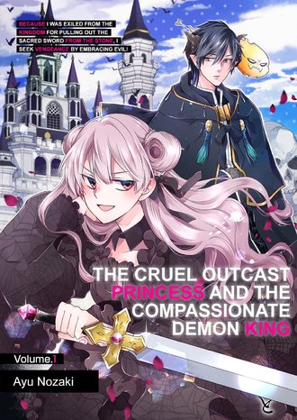 The Cruel Outcast Princess and the Compassionate Demon King: Because I Was Exiled from the Kingdom for Pulling Out the Sacred Sword from the Stone, I Seek Vengeance by Embracing Evil!