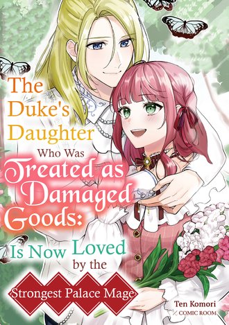 The Duke's Daughter Who Was Treated as Damaged Goods: Is Now Loved by the Strongest Palace Mage