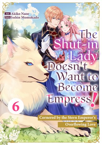 The Shut-in Lady Doesn't Want to Become Empress!: Cornered by the Stern Emperor's Overflowing Love #6